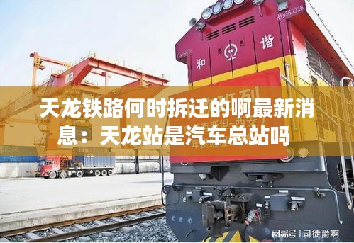 天龍鐵路何時(shí)拆遷的啊最新消息：天龍站是汽車總站嗎 