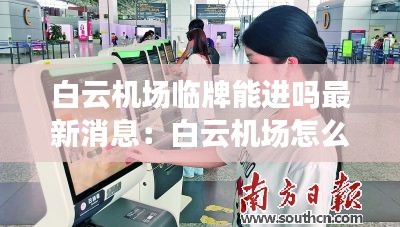 白云機(jī)場(chǎng)臨牌能進(jìn)嗎最新消息：白云機(jī)場(chǎng)怎么辦理臨時(shí)身份證登機(jī) 
