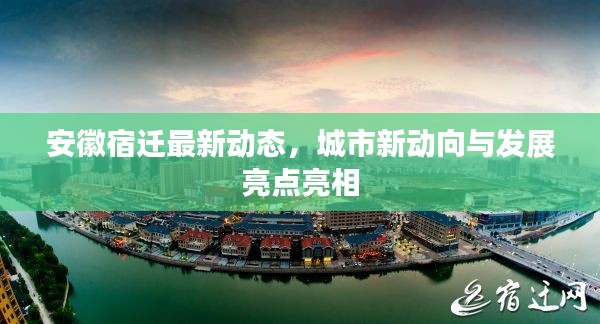 安徽宿遷最新動(dòng)態(tài)，城市新動(dòng)向與發(fā)展亮點(diǎn)亮相