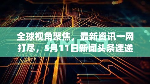 全球視角聚焦，最新資訊一網(wǎng)打盡，5月11日新聞頭條速遞