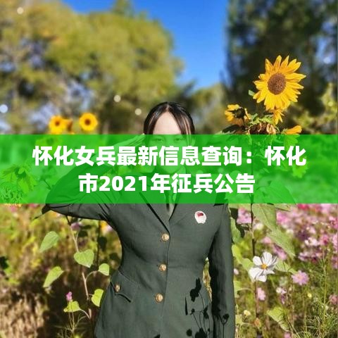 懷化女兵最新信息查詢：懷化市2021年征兵公告 