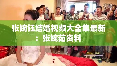 張婉鈺結(jié)婚視頻大全集最新：張婉茹資料 
