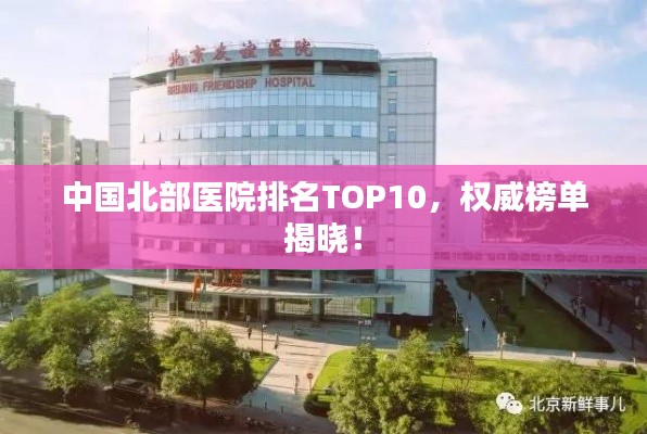 中國北部醫(yī)院排名TOP10，權(quán)威榜單揭曉！