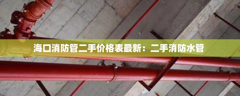 ?？谙拦芏謨r格表最新：二手消防水管 