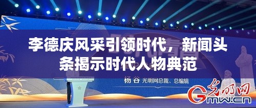 李德慶風(fēng)采引領(lǐng)時(shí)代，新聞?lì)^條揭示時(shí)代人物典范