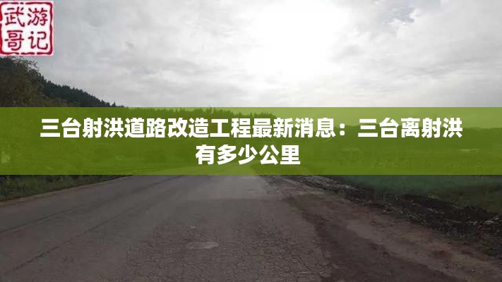 三臺射洪道路改造工程最新消息：三臺離射洪有多少公里 