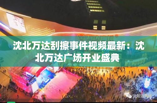 沈北萬達(dá)刮擦事件視頻最新：沈北萬達(dá)廣場開業(yè)盛典 