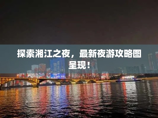 探索湘江之夜，最新夜游攻略圖呈現(xiàn)！