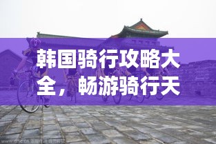韓國騎行攻略大全，暢游騎行天堂！