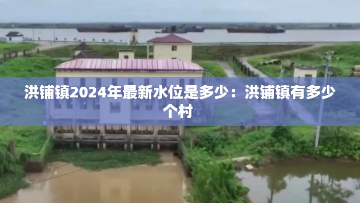 洪鋪鎮(zhèn)2024年最新水位是多少：洪鋪鎮(zhèn)有多少個(gè)村 
