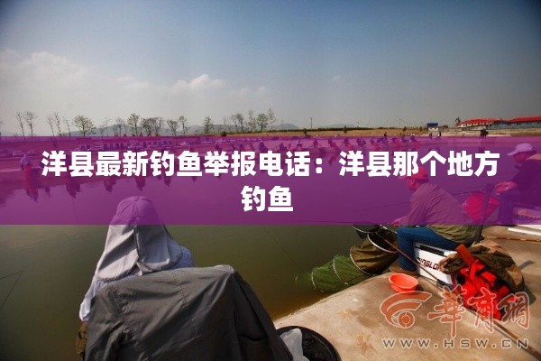 洋縣最新釣魚(yú)舉報(bào)電話(huà)：洋縣那個(gè)地方釣魚(yú) 