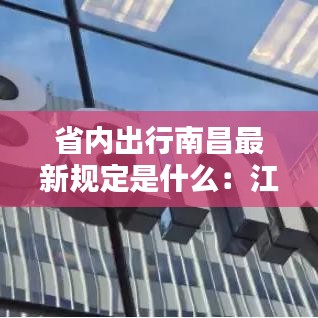 省內(nèi)出行南昌最新規(guī)定是什么：江西南昌出行政策 