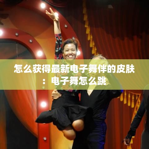 怎么獲得最新電子舞伴的皮膚：電子舞怎么跳 
