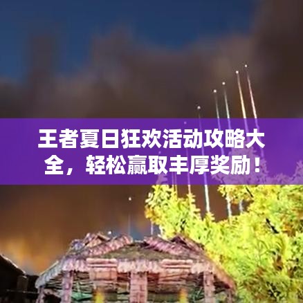 王者夏日狂歡活動攻略大全，輕松贏取豐厚獎勵！