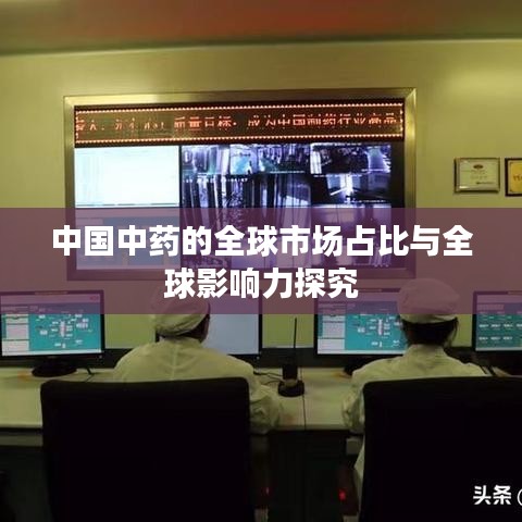中國(guó)中藥的全球市場(chǎng)占比與全球影響力探究