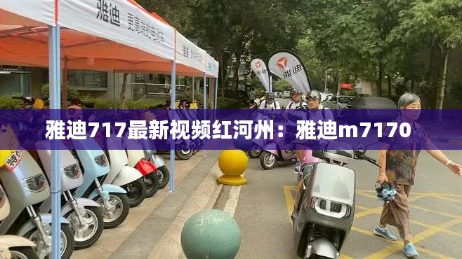 雅迪717最新視頻紅河州：雅迪m7170 