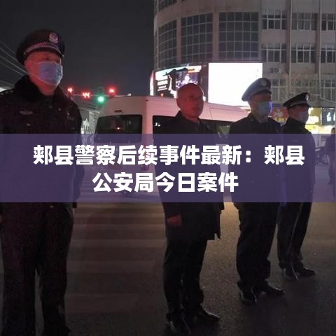 郟縣警察后續(xù)事件最新：郟縣公安局今日案件 