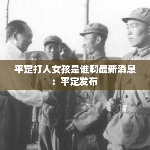 平定打人女孩是誰啊最新消息：平定發(fā)布 