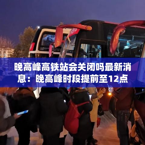 晚高峰高鐵站會關(guān)閉嗎最新消息：晚高峰時(shí)段提前至12點(diǎn)什么意思 