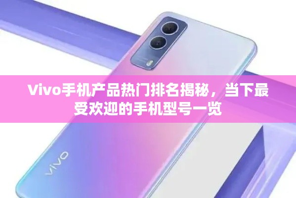 Vivo手機(jī)產(chǎn)品熱門排名揭秘，當(dāng)下最受歡迎的手機(jī)型號一覽