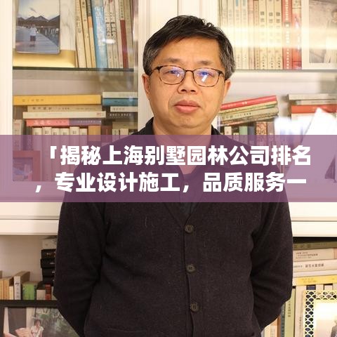 「揭秘上海別墅園林公司排名，專業(yè)設(shè)計(jì)施工，品質(zhì)服務(wù)一覽無遺」