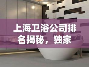 上海衛(wèi)浴公司排名揭秘，獨家榜單，優(yōu)質單獨衛(wèi)浴企業(yè)上榜