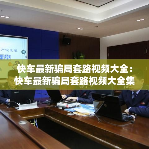 快車(chē)最新騙局套路視頻大全：快車(chē)最新騙局套路視頻大全集 