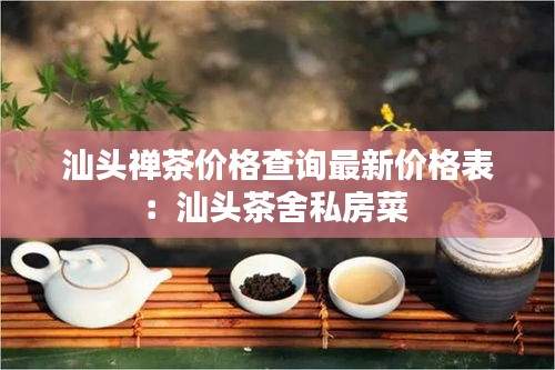 汕頭禪茶價格查詢最新價格表：汕頭茶舍私房菜 