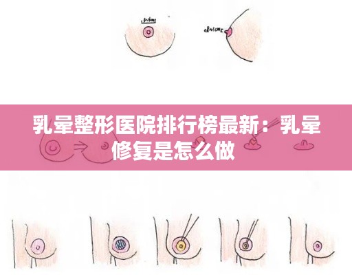 乳暈整形醫(yī)院排行榜最新：乳暈修復(fù)是怎么做 