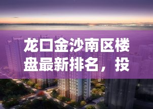 龍口金沙南區(qū)樓盤最新排名，投資置業(yè)的熱門之選