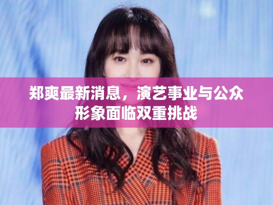 鄭爽最新消息，演藝事業(yè)與公眾形象面臨雙重挑戰(zhàn)