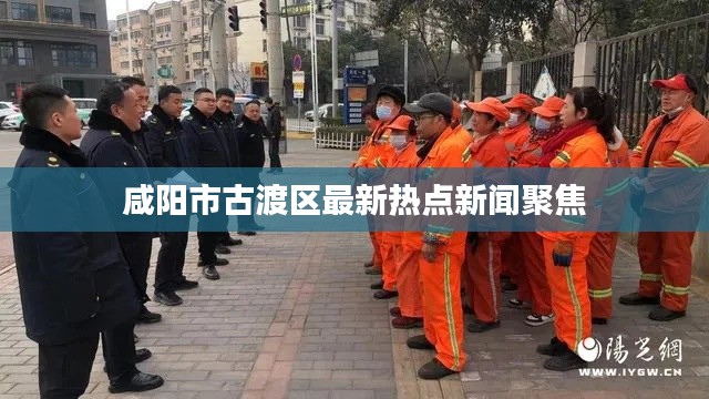 咸陽市古渡區(qū)最新熱點新聞聚焦