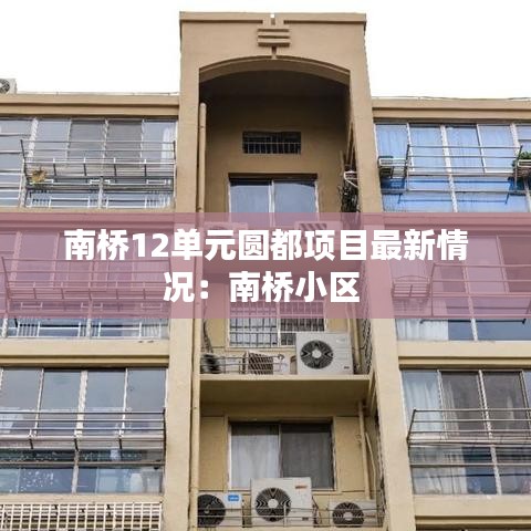 南橋12單元圓都項目最新情況：南橋小區(qū) 
