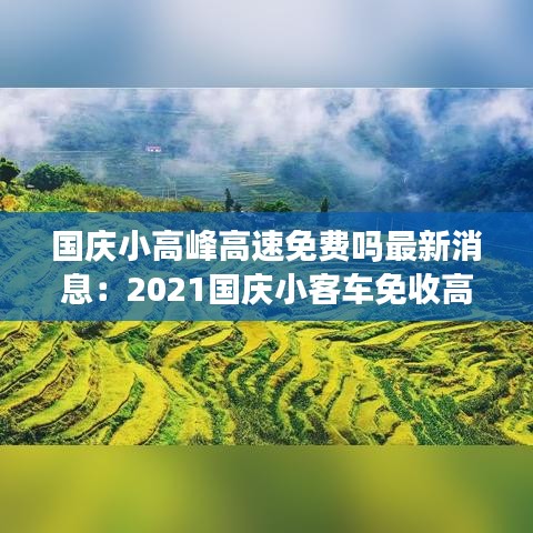 國(guó)慶小高峰高速免費(fèi)嗎最新消息：2021國(guó)慶小客車免收高速通行費(fèi) 