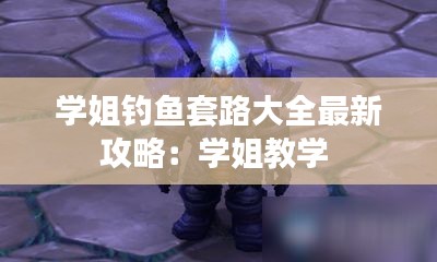 學姐釣魚套路大全最新攻略：學姐教學 