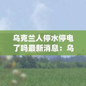 烏克蘭人停水停電了嗎最新消息：烏克蘭大停電2015 