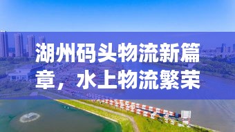 湖州碼頭物流新篇章，水上物流繁榮盛景