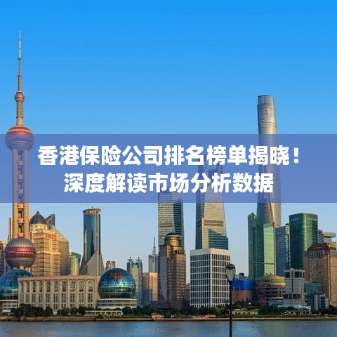 香港保險(xiǎn)公司排名榜單揭曉！深度解讀市場(chǎng)分析數(shù)據(jù)