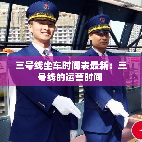 三號(hào)線坐車時(shí)間表最新：三號(hào)線的運(yùn)營時(shí)間 