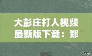 大彭莊打人視頻最新版下載：鄭州大彭莊村的具體位置 