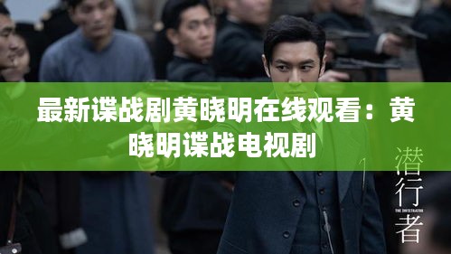 最新諜戰(zhàn)劇黃曉明在線觀看：黃曉明諜戰(zhàn)電視劇 