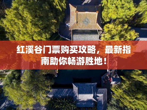 紅溪谷門(mén)票購(gòu)買(mǎi)攻略，最新指南助你暢游勝地！