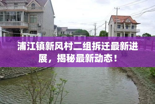 浦江鎮(zhèn)新風(fēng)村二組拆遷最新進(jìn)展，揭秘最新動(dòng)態(tài)！