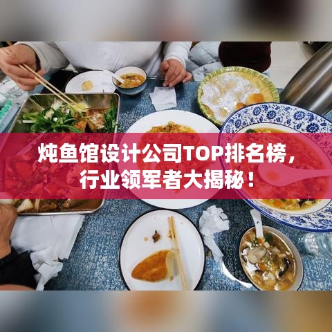 燉魚館設(shè)計(jì)公司TOP排名榜，行業(yè)領(lǐng)軍者大揭秘！