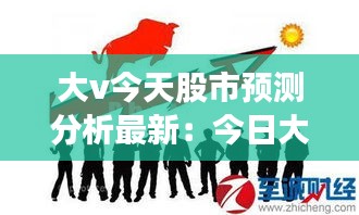 大v今天股市預(yù)測分析最新：今日大盤分析預(yù)測 