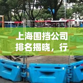 上海圍擋公司排名揭曉，行業(yè)內(nèi)頂尖企業(yè)榜單