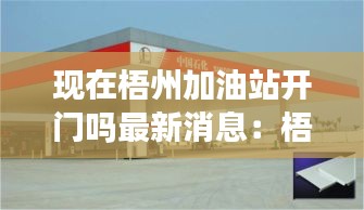 現(xiàn)在梧州加油站開門嗎最新消息：梧州市中國(guó)石油加油站 