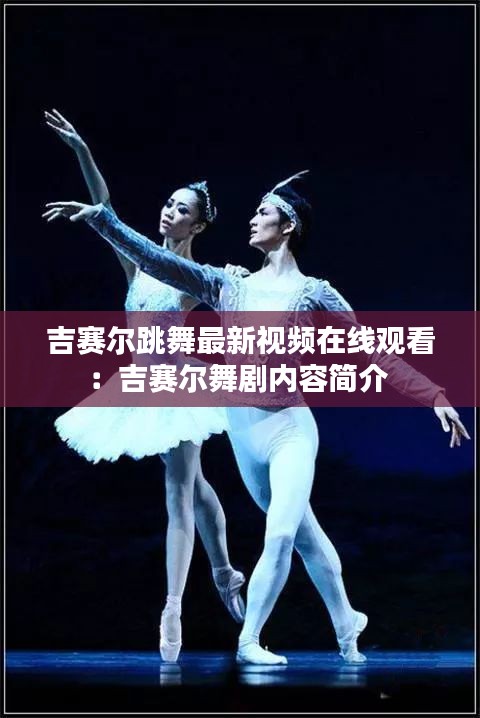 吉賽爾跳舞最新視頻在線觀看：吉賽爾舞劇內(nèi)容簡(jiǎn)介 