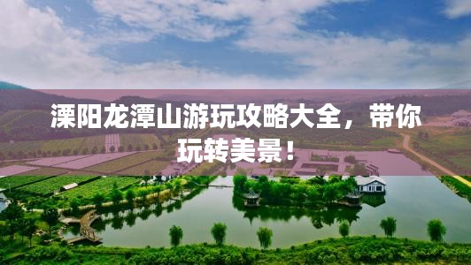 溧陽龍?zhí)渡接瓮婀ヂ源笕?，帶你玩轉美景！