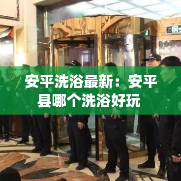 安平洗浴最新：安平縣哪個(gè)洗浴好玩 